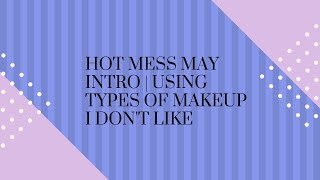 Hot Mess May Intro | Using Types of Makeup I Don't Like