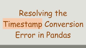 Resolving the Timestamp Conversion Error in Pandas
