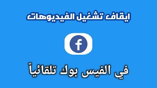 ايقاف تشغيل فيديوهات الفيس بوك تلقائياً