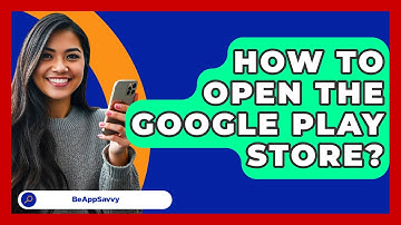 How To Open The Google Play Store? - Be App Savvy
