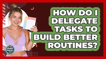 How Do I Delegate Tasks To Build Better Routines? - Habit Hacks Hub