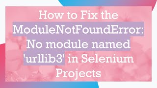 How to Fix the ModuleNotFoundError: No module named 'urllib3' in Selenium Projects