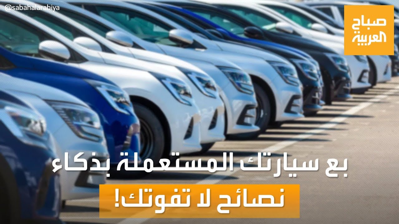 صباح العربية | بع سيارتك المستعملة بذكاء.. شروط تضمن لك صفقة رابحة