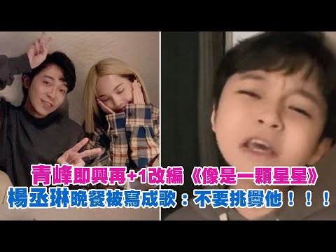 青峰即興再+1改編《像是一顆星星》 楊丞琳晚餐被寫成歌：不要挑釁他！！！