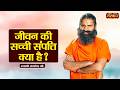 जीवन की सच्ची संपत्ति क्या है ? | Swami Ramdev Ji | Yoga & Ayurveda | Sanskar TV