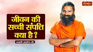 जीवन की सच्ची संपत्ति क्या है ? | Swami Ramdev Ji | Yoga &amp; Ayurveda | Sanskar TV