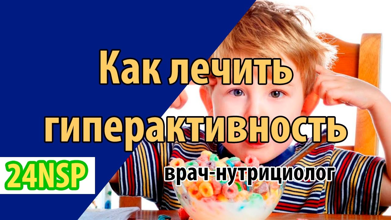 Как лечить гиперактивность у ребенка, любого возраста? Неправильное ...