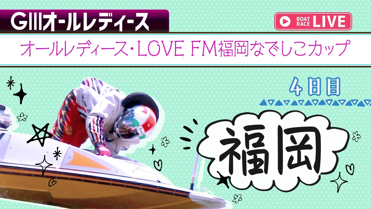 【ボートレースライブ】福岡G3 オールレディース・LOVE FM福岡なでしこカップ 4日目 1〜12R【福岡】
