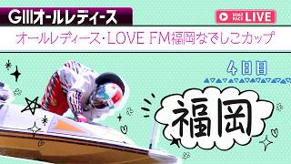 【ボートレースライブ】福岡G3 オールレディース・LOVE FM福岡なでしこカップ 4日目 1〜12R【福岡】