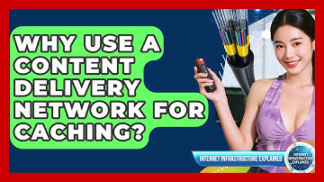 Why Use A Content Delivery Network For Caching? - Internet Infrastructure Explained