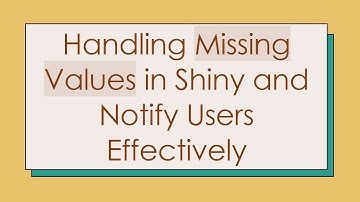 Handling Missing Values in Shiny and Notify Users Effectively