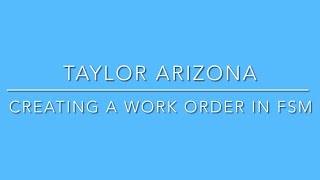 Taylor Arizona - Creating and Scheduling a Work Order in FSM