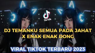 DJ TEMANKU SEMUA PADA JAHAT X ENAK ENAK DONG VIRAL TIKTOK TERBARU 2023