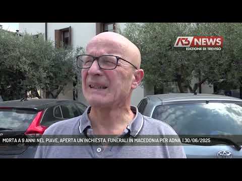 MORTA A 9 ANNI NEL PIAVE, APERTA UN'INCHIESTA. FUNERALI IN MACEDONIA PER ADNA  | 30/06/2025