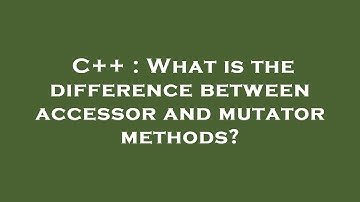 C++ : What is the difference between accessor and mutator methods?