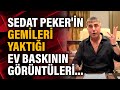 Sedat Peker'in gemileri yaktığı ev baskının görüntüleri...