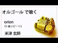 Orion 米津玄師 １曲リピート 癒し 高音質 リラックス 睡眠 勉強用 BGM オルゴール Musicbox Use Earphones 推奨