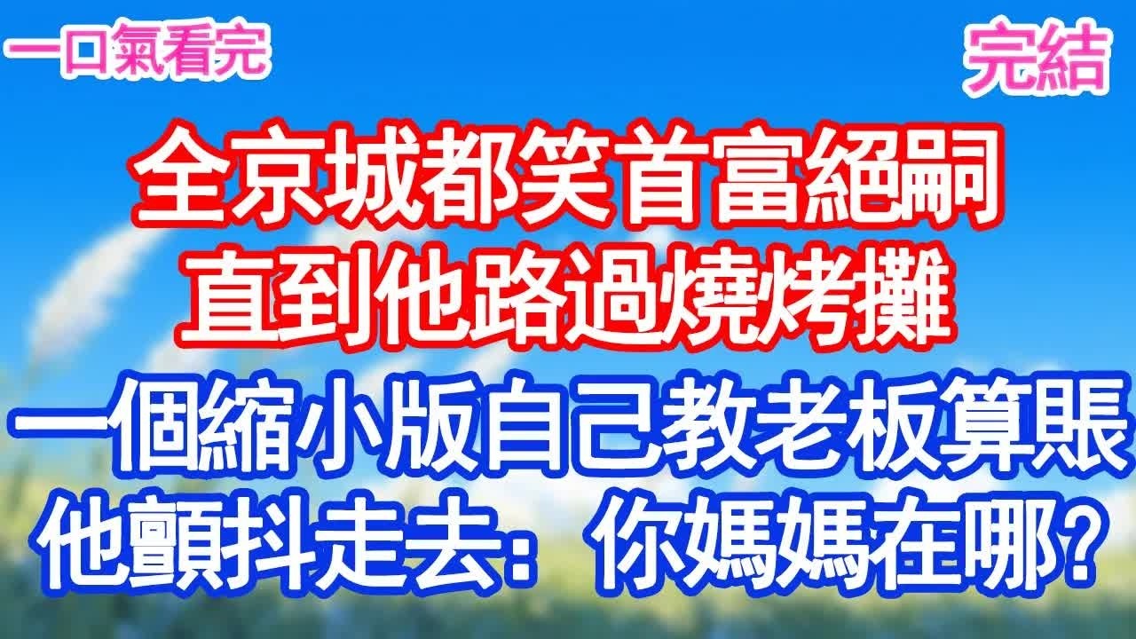 ＂全京城都笑首富絕嗣直到他路過燒烤攤一個縮小版自己教老板算賬他顫抖走去：你媽媽在哪？！#甜寵文#愛情#爽文#故事分享＂