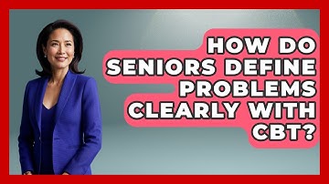 How Do Seniors Define Problems Clearly With CBT? | Golden Years CBT News