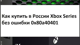 Как купить Xbox Series X без ошибки 0x80a40401