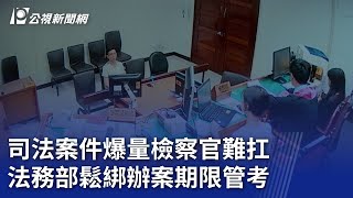 司法案件爆量檢察官難扛 法務部鬆綁辦案期限管考｜20240504 公視晚間新聞