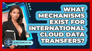 What Mechanisms Exist For International Cloud Data Transfers? - AI and Technology Law