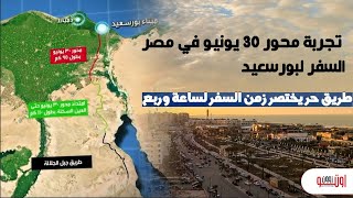 تجربة السفر لبورسعيد عن طريق محور 30 يونيو ؟ المدة والتكلفة وحالة الطريق