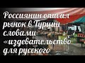 Россиянин описал рынок в Турции словами «издевательство для русского человека»