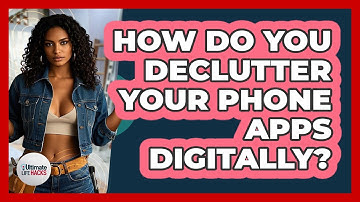How Do You Declutter Your Phone Apps Digitally? - Ultimate Life Hacks