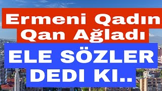 Erməni Qadın Ağladı: Hər Şeyi bircə-bircə etiraf etdi: Dedi ki...