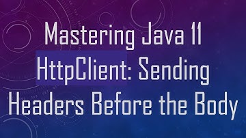 Mastering Java 11 HttpClient: Sending Headers Before the Body
