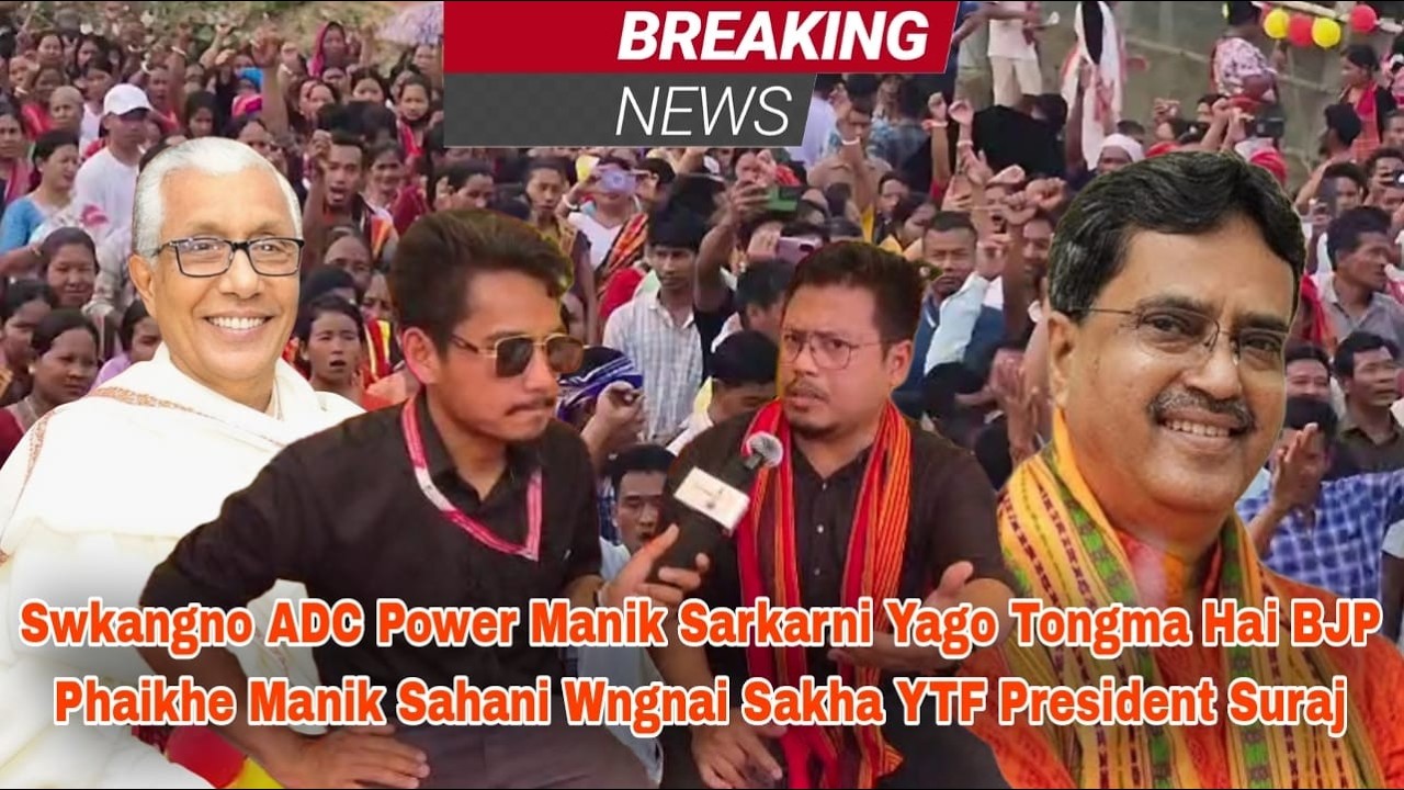 Swkangno ADC Power Manik Sarkarni Yago Tongma Hai BJP Phaikhe Manik Sahani Wngnai Sakha YTF Suraj Db