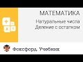 Математика. Натуральные числа: Деление с остатком. Центр онлайн-обучения «Фоксфорд»