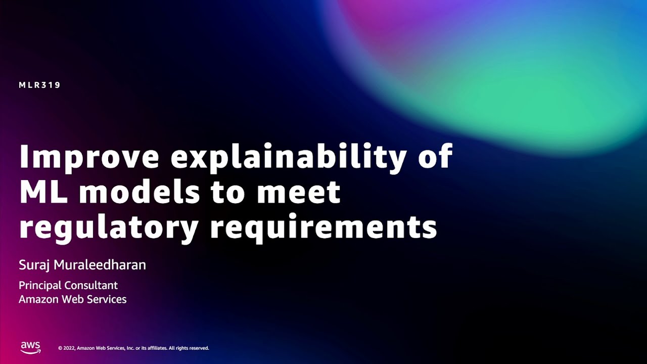 Amazon re:MARS 2022 - Improve explainability of ML models to meet regulatory requirements (MLR319)