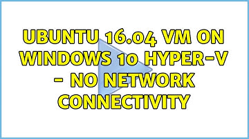 Ubuntu 16.04 VM on Windows 10 Hyper-V - No Network Connectivity (4 Solutions!!)