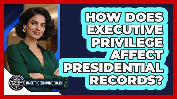 How Does Executive Privilege Affect Presidential Records? - Inside the Executive Branch