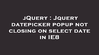 jQuery : Jquery datepicker popup not closing on select date in IE8