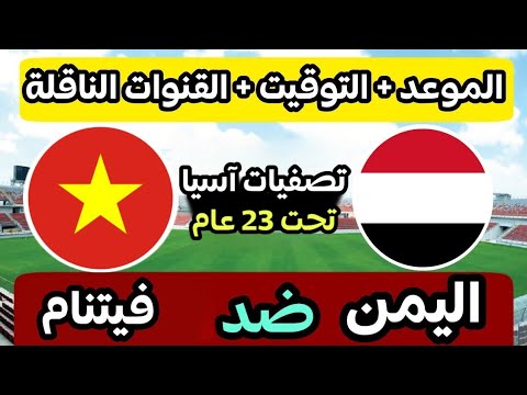 موعد مباراة اليمن وفيتنام القادمة في تصفيات كاس اسيا تحت 23 الجولة الثالثة والقنوات الناقلة