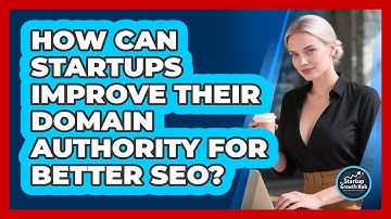 How Can Startups Improve Their Domain Authority For Better SEO? - The Startup Growth Hub