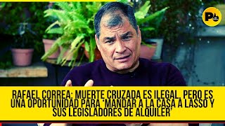 Rafael Correa: #MuerteCruzada es ilegal, pero es una oportunidad para ‘mandar a la casa a Lasso y su
