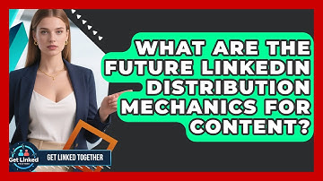 What Are The Future LinkedIn Distribution Mechanics For Content? - Get Linked Together