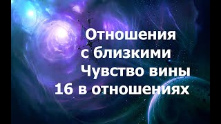 Отношения с близкими 1 часть. Чувство вины. 16 в отношениях 2024_05_16