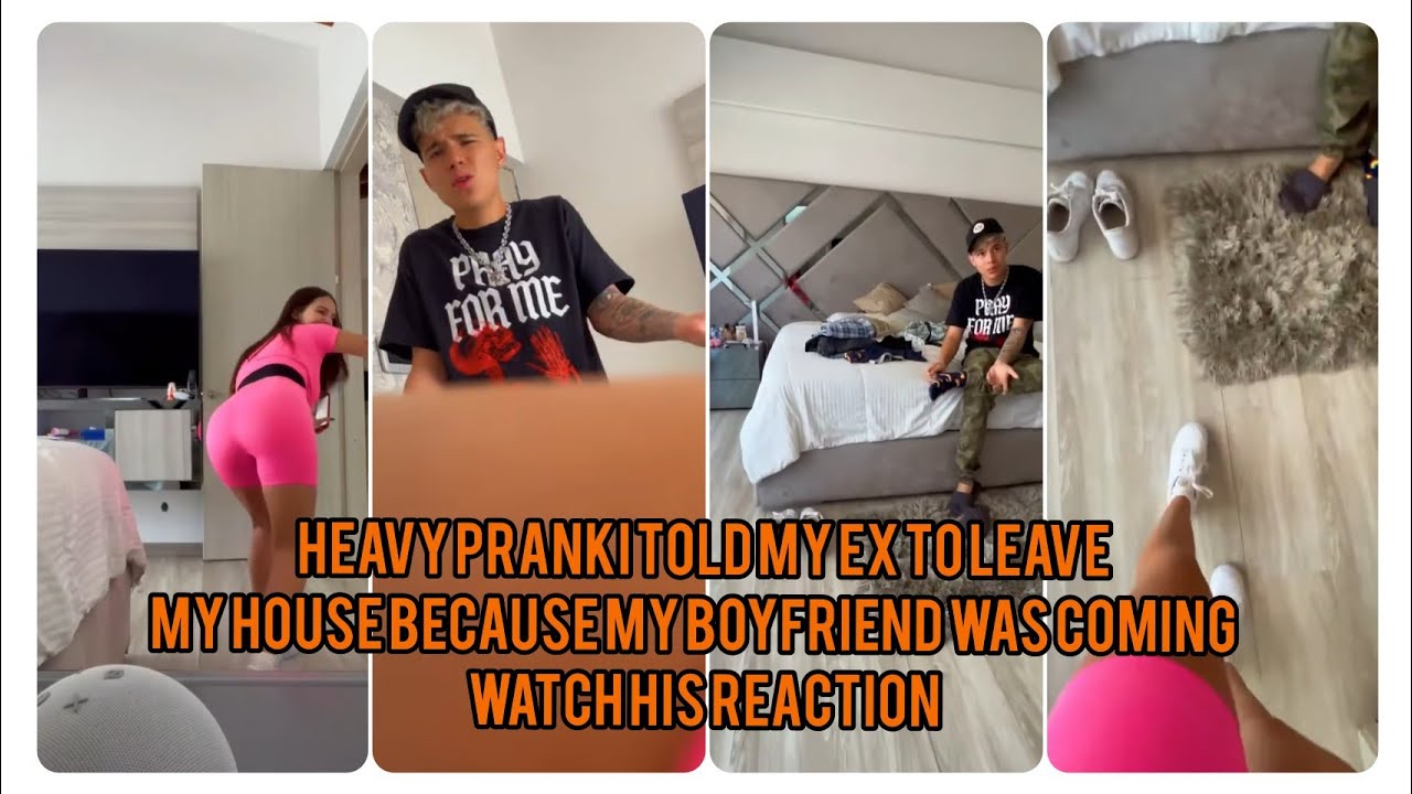 HEAVY PRANKI TOLD MY EX TO LEAVE MY HOUSE BECAUSE MY BOYFRIEND WAS