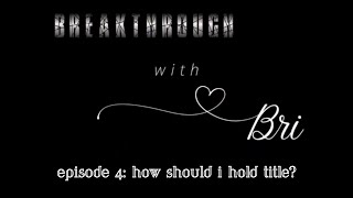 Breakthrough with Bri- Episode 4: How Should I Hold Title?