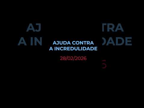 AJUDA CONTRA A INCREDULIDADE - Oração diária (Devocional 28/02/2026)