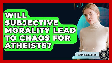 Will Subjective Morality Lead To Chaos For Atheists? - Learn About Atheism