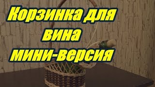 Плетение из лозы-Корзинка для вина ( мини-версия ) - Wickerwork Плетение из лозы-Корзинка для вина ( мини-версия ) - Wickerwork