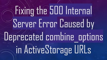 Fixing the 500 Internal Server Error Caused by Deprecated combine_options in ActiveStorage URLs