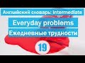 Everyday problems || Ежедневные трудности || Английский словарь: уровень INTERMEDIATE || Урок #19