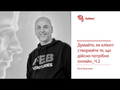 Думайте, як клієнт: створюйте те, що дійсно потрібно онлайн_Ч.2 | Петр Вацлавек | воркшоп